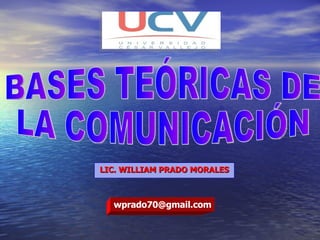 LIC. WILLIAM PRADO MORALES BASES TEÓRICAS DE  LA COMUNICACIÓN [email_address] 