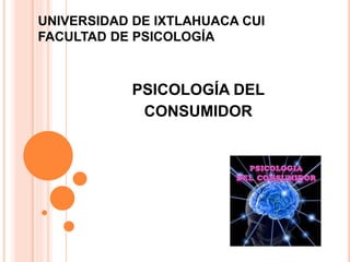 UNIVERSIDAD DE IXTLAHUACA CUI
FACULTAD DE PSICOLOGÍA
PSICOLOGÍA DEL
CONSUMIDOR
 