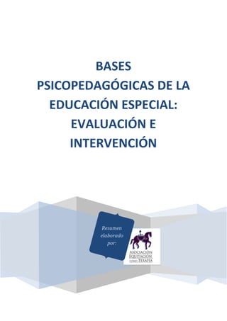 BASES
PSICOPEDAGÓGICAS DE LA
EDUCACIÓN ESPECIAL:
EVALUACIÓN E
INTERVENCIÓN
Resumen
elaborado
por:
 