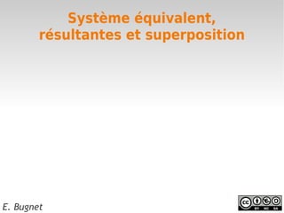 Système équivalent,
        résultantes et superposition




E. Bugnet
 