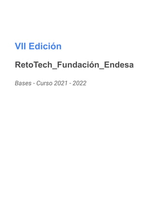 VII Edición
RetoTech_Fundación_Endesa
Bases - Curso 2021 - 2022
 