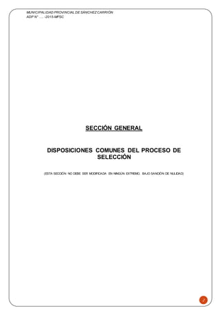 MUNICIPALIDAD PROVINCIAL DE SÁNCHEZCARRIÓN
ADP N° …. -2015-MPSC
2
SECCIÓN GENERAL
DISPOSICIONES COMUNES DEL PROCESO DE
SELECCIÓN
(ESTA SECCIÓN NO DEBE SER MODIFICADA EN NINGÚN EXTREMO, BAJO SANCIÓN DE NULIDAD)
 