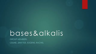 bases&alkalis
GROUP MEMBERS:
CELINE, JIAN YUE, EUGENE, RACHEL
 