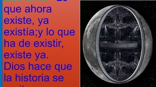 Ecc 3:15 Lo
que ahora
existe, ya
existía;y lo que
ha de existir,
existe ya.
Dios hace que
la historia se
 