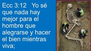 Ecc 3:12 Yo sé
que nada hay
mejor para el
hombre que
alegrarse y hacer
el bien mientras
viva;
 