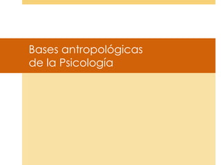 Bases antropológicas
de la Psicología

 