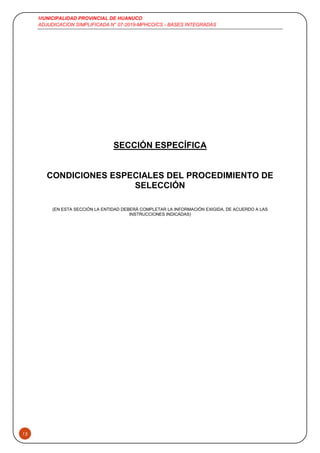 MUNICIPALIDAD PROVINCIAL DE HUANUCO
ADJUDICACION SIMPLIFICADA N° 07-2019-MPHCO/CS - BASES INTEGRADAS
13
SECCIÓN ESPECÍFICA
CONDICIONES ESPECIALES DEL PROCEDIMIENTO DE
SELECCIÓN
(EN ESTA SECCIÓN LA ENTIDAD DEBERÁ COMPLETAR LA INFORMACIÓN EXIGIDA, DE ACUERDO A LAS
INSTRUCCIONES INDICADAS)
 