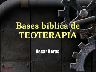 Bases bíblica de 
TEOTERAPIA 
Oscar Deras 
 