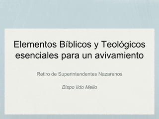 Elementos Bíblicos y Teológicos
esenciales para un avivamiento
Retiro de Superintendentes Nazarenos
Bispo Ildo Mello
 