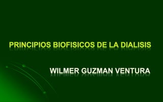 PRINCIPIOS BIOFISICOS DE la DIALISIS WILMER GUZMAN VENTURA 