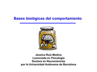 Bases biológicas del comportamiento
Jessica Ruiz Medina
Licenciada en Psicología
Doctora en Neurociencias
por la Universidad Autónoma de Barcelona
 