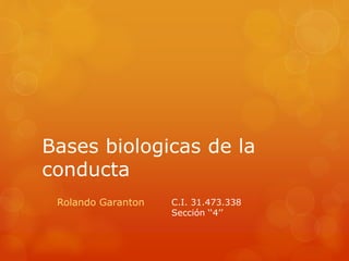 Bases biologicas de la
conducta
Rolando Garanton C.I. 31.473.338
Sección ‘‘4’’
 