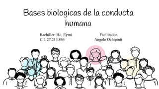 Bases biologicas de la conducta
humana
Bachiller: Ho, Eymi Facilitador.
C.I. 27.213.864 Angelo Ochipinti
 