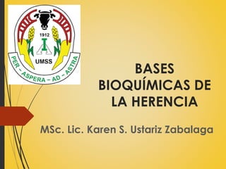BASES
BIOQUÍMICAS DE
LA HERENCIA
MSc. Lic. Karen S. Ustariz Zabalaga
 