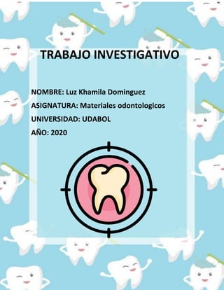 TRABAJO INVESTIGATIVO
NOMBRE: Luz Khamila Dominguez
ASIGNATURA: Materiales odontologicos
UNIVERSIDAD: UDABOL
AÑO: 2020
 