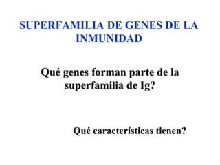 Qué genes forman parte de laQué genes forman parte de la
superfamilia de Ig?superfamilia de Ig?
Qué características tienen?Qué características tienen?
SUPERFAMILIA DE GENES DE LA
INMUNIDAD
 