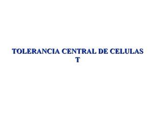 TOLERANCIA CENTRAL DE CELULASTOLERANCIA CENTRAL DE CELULAS
TT
 