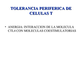 TOLERANCIA PERIFERICA DETOLERANCIA PERIFERICA DE
CELULAS TCELULAS T
• ANERGIA: INTERACCION DE LA MOLECULA
CTL4 CON MOLECULAS COESTIMULATORIAS
 