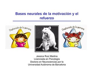 Bases neurales de la motivación y el
refuerzo
Jessica Ruiz Medina
Licenciada en Psicología
Doctora en Neurociencias por la
Universidad Autónoma de Barcelona
 