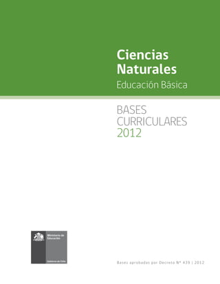 Ciencias
Naturales
Educación Básica

BASES
CURRICULARES
2012




Ba se s a pr o ba d a s po r De c r e t o N° 439 | 2012
 