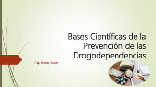 Bases Científicas de la
Prevención de las
Drogodependencias
Cap. Robin Rivero
 