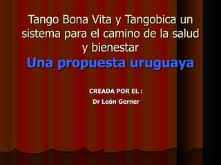 Tango Bona Vita y Tangobica un sistema para el camino de la salud y bienestar Una propuesta uruguaya ,[object Object],[object Object]