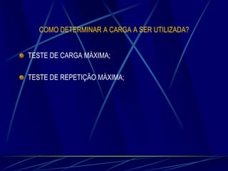 COMO DETERMINAR A CARGA A SER UTILIZADA?
TESTE DE CARGA MÁXIMA;
TESTE DE REPETIÇÃO MÁXIMA;

 