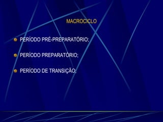 MACROCICLO
PERÍODO PRÉ-PREPARATÓRIO;
PERÍODO PREPARATÓRIO;

PERÍODO DE TRANSIÇÃO;

 