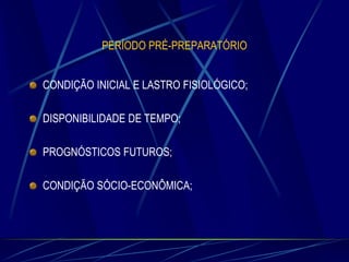 PERÍODO PRÉ-PREPARATÓRIO
CONDIÇÃO INICIAL E LASTRO FISIOLÓGICO;
DISPONIBILIDADE DE TEMPO;

PROGNÓSTICOS FUTUROS;
CONDIÇÃO SÓCIO-ECONÔMICA;

 