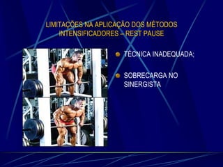LIMITAÇÕES NA APLICAÇÃO DOS MÉTODOS
INTENSIFICADORES – REST PAUSE

TÉCNICA INADEQUADA;
SOBRECARGA NO
SINERGISTA

 