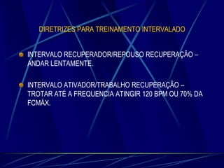 DIRETRIZES PARA TREINAMENTO INTERVALADO

INTERVALO RECUPERADOR/REPOUSO RECUPERAÇÃO –
ANDAR LENTAMENTE.
INTERVALO ATIVADOR/TRABALHO RECUPERAÇÃO –
TROTAR ATÉ A FREQUENCIA ATINGIR 120 BPM OU 70% DA
FCMÁX.

 