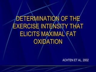 DETERMINATION OF THE
EXERCISE INTENSITY THAT
ELICITS MAXIMAL FAT
OXIDATION
ACHTEN ET AL, 2002

 