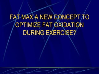FAT MAX A NEW CONCEPT TO
OPTIMIZE FAT OXIDATION
DURING EXERCISE?

 