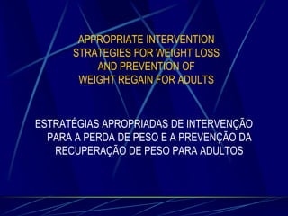 APPROPRIATE INTERVENTION
STRATEGIES FOR WEIGHT LOSS
AND PREVENTION OF
WEIGHT REGAIN FOR ADULTS

ESTRATÉGIAS APROPRIADAS DE INTERVENÇÃO
PARA A PERDA DE PESO E A PREVENÇÃO DA
RECUPERAÇÃO DE PESO PARA ADULTOS

 
