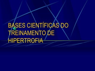 BASES CIENTÍFICAS DO
TREINAMENTO DE
HIPERTROFIA

 