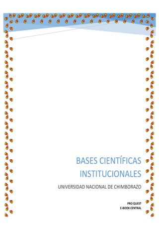 BASES CIENTÍFICAS
INSTITUCIONALES
UNIVERSIDAD NACIONAL DE CHIMBORAZO
PRO QUEST
E-BOOK CENTRAL
 