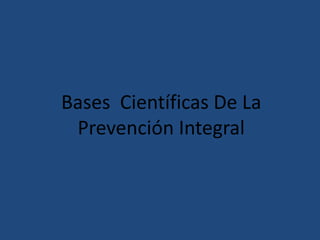 Bases Científicas De La
Prevención Integral
 