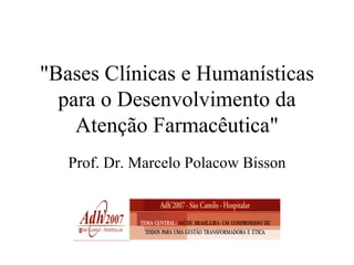 &quot;Bases Clínicas e Humanísticas para o Desenvolvimento da Atenção Farmacêutica&quot; Prof. Dr. Marcelo Polacow Bisson 