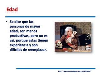 EdadSe dice que las personas de mayor edad, son menos productivas, pero no es así, porque estas tienen experiencia y son difíciles de reemplazar. 