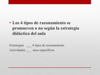 • Los 4 tipos de razonamiento se
  promueven o no según la estrategia
  didáctica del aula

Estrategias ___ 4 tipos de razonamiento
Actividades ___ usos específicos
 