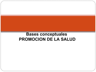 Bases conceptuales
PROMOCION DE LA SALUD
 
