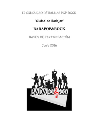 II CONCURSO DE BANDAS POP-ROCK
“Ciudad de Badajoz”
BADAPOP&ROCK
BASES DE PARTICIPACIÓN
Junio 2016
 