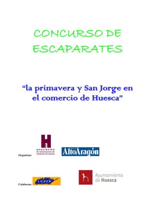 CONCURSO DE
             ESCAPARATES


  “la primavera y San Jorge en
     el comercio de Huesca”




Organizan:




Colaboran:
 