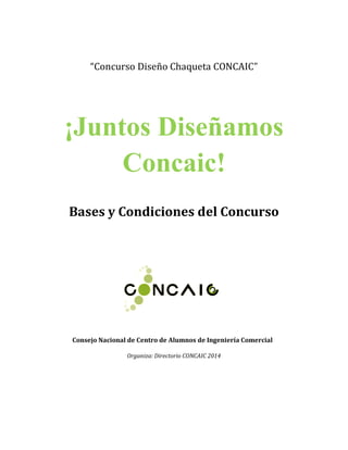 “Concurso Diseño Chaqueta CONCAIC”
¡Juntos Diseñamos
Concaic!
Bases y Condiciones del Concurso
Consejo Nacional de Centro de Alumnos de Ingeniería Comercial
Organiza: Directorio CONCAIC 2014
 
