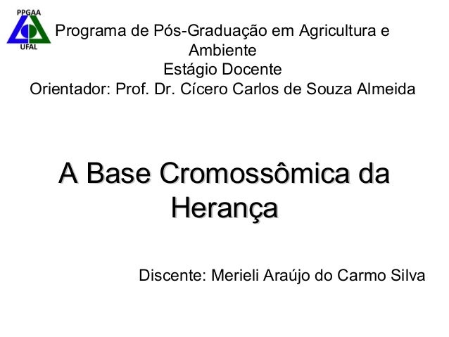 A Base Cromossômica daA Base Cromossômica da
HerançaHerança
Programa de Pós-Graduação em Agricultura e
Ambiente
Estágio Do...