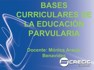 BASES
CURRICULARES DE
LA EDUCACIÓN
PARVULARIA
Docente: Mónica Araujo
Benavides
 