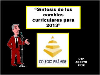 “Síntesis de los
     cambios
curriculares para
      2013”




                      UTP
                    AGOSTO
                     2012
 