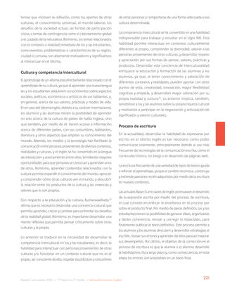 221
Bases Curriculares 2015 | 7° básico a 2° medio | Idioma Extranjero: Inglés
temas que motiven la reflexión, como los aportes de otras
culturas, el conocimiento universal, el mundo laboral, los
desafíos de la sociedad actual, las formas de participación
cívica, o temas de contingencia como el calentamiento global
o el cuidado de la naturaleza. Asimismo, los temas relacionados
con el contexto o realidad inmediata de los y las estudiantes,
como eventos, problemáticas o características de su región,
ciudad o comuna, son altamente motivadores y significativos
al interactuar en el idioma.
Cultura y competencia intercultural
Elaprendizajedeunidiomaestádirectamenterelacionadoconel
aprendizaje de su cultura, ya que al aprender una nueva lengua
las y los estudiantes adquieren conocimientos sobre aspectos
sociales, políticos, económicos o artísticos de sus hablantes, y,
en general, acerca de sus valores, prácticas y modos de vida.
En el caso del idioma inglés, debido a su carácter internacional,
los alumnos y las alumnas tienen la posibilidad de aprender
no solo acerca de la cultura de países de habla inglesa, sino
que también, por medio de él, tienen acceso a información
acerca de diferentes países, con sus costumbres, habitantes,
literatura y otros aspectos que amplían su conocimiento del
mundo. Además, los medios y la tecnología han facilitado la
comunicaciónentrepersonasprovenientesdediversoscontextos,
realidades y culturas, y el inglés se ha convertido en la lengua
de interacción y acercamiento entre ellos, brindando mayores
oportunidades para que personas se conozcan y aprendan unos
de otros. Asimismo, aprender contenidos relacionados con la
cultura permite expandir el conocimiento del mundo, apreciar
y comprender cómo otras culturas ven el mundo, y descubrir
la relación entre los productos de la cultura y las creencias y
valores que le son propios.
Con respecto a la educación y la cultura, Kumaravadivelu19
afirma que es necesario desarrollar una conciencia cultural que
permita aprender, crecer y cambiar para enfrentar los desafíos
de la realidad global. Asimismo, es importante desarrollar una
mente reflexiva que permita pensar críticamente sobre otras
culturas y la propia.
Lo anterior se traduce en la necesidad de desarrollar la
competencia intercultural en los y las estudiantes, es decir, la
habilidad para interactuar con personas provenientes de otras
culturas y/o funcionar en un contexto cultural que no es el
propio,serconscientedeello,respetarlasprácticasycostumbres
de otras personas y comportarse de una forma adecuada a esa
cultura determinada.
La competencia intercultural se ha convertido en una habilidad
indispensable para trabajar y estudiar en el siglo XXI. Esta
habilidad permite interactuar en contextos culturalmente
diferentes al propio, comprender la diversidad, valorar a las
personas provenientes de otras culturas, y desarrollar respeto
y apreciación por sus formas de pensar, valores, prácticas y
productos. Desarrollar esta conciencia de interculturalidad
enriquece la educación y formación de las alumnas y los
alumnos, ya que, al tener conocimiento y valoración de
diferentes contextos y realidades, pueden aportar con otros
puntos de vista, creatividad, innovación, mayor flexibilidad
cognitiva y empatía, y desarrollan mayor valoración por su
propia realidad y cultura20
. Lo anterior implica, también,
sensibilizar a los y las alumnos sobre su propia riqueza cultural
y motivarlos a participar en la negociación y articulación de
significados y valores culturales.
Proceso de escritura
En la actualidad, desarrollar la habilidad de expresarse por
escrito en el idioma inglés es tan necesario como poder
comunicarse oralmente, principalmente debido al uso más
frecuente de tecnologías de la comunicación escrita, como el
correo electrónico, los blogs o el desarrollo de páginas web.
La escritura frecuente de una variedad de tipos de textos ayuda
a reforzar el aprendizaje, ya que el cerebro reconoce, construye
y extiende patrones recién adquiridos por medio de la escritura
en nuevos contextos.
LasactualesBasesCurricularesdeIngléspromueveneldesarrollo
de la expresión escrita por medio del proceso de escritura,
el cual consiste en enfocar la enseñanza en el proceso por
sobre el producto final. Por medio de pasos definidos, las y los
estudiantes tienen la posibilidad de generar ideas, organizarlas
y darles coherencia, revisar y corregir lo redactado, para
finalmente publicar el texto definitivo. Este proceso permite a
los alumnos y las alumnas descubrir y desarrollar estrategias al
escribir, revisar sus errores y aprender de ellos para así mejorar
sus desempeños. Por último, el objetivo de la corrección en el
proceso de escritura es que la alumna o el alumno desarrolle
la habilidad escrita a largo plazo y, como consecuencia, en esta
etapa los errores son aceptables en un texto final.
 