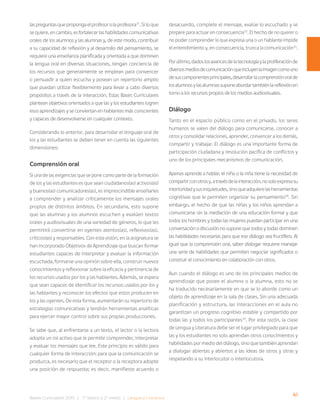41
Bases Curriculares 2015 | 7° básico a 2° medio | Lengua y Literatura
laspreguntasquepropongaelprofesorolaprofesora31
.Siloque
sequiere,encambio,esfortalecerlashabilidadescomunicativas
orales de los alumnos y las alumnas y, de este modo, contribuir
a su capacidad de reflexión y al desarrollo del pensamiento, se
requiere una enseñanza planificada y orientada a que dominen
la lengua oral en diversas situaciones, tengan conciencia de
los recursos que generalmente se emplean para convencer
o persuadir a quien escucha y posean un repertorio amplio
que puedan utilizar flexiblemente para llevar a cabo diversos
propósitos a través de la interacción. Estas Bases Curriculares
plantean objetivos orientados a que las y los estudiantes logren
esos aprendizajes y se conviertan en hablantes más conscientes
y capaces de desenvolverse en cualquier contexto.
Considerando lo anterior, para desarrollar el lenguaje oral de
los y las estudiantes se deben tener en cuenta las siguientes
dimensiones:
Comprensión oral
Si una de las exigencias que se pone como parte de la formación
de los y las estudiantes es que sean ciudadanos(as) activos(as)
y buenos(as) comunicadores(as), es imprescindible enseñarles
a comprender y analizar críticamente los mensajes orales
propios de distintos ámbitos. En secundaria, esto supone
que las alumnas y los alumnos escuchen y evalúen textos
orales y audiovisuales de una variedad de géneros, lo que les
permitirá convertirse en oyentes atentos(as), reflexivos(as),
críticos(as) y responsables. Con esta visión, en la asignatura se
han incorporado Objetivos de Aprendizaje que buscan formar
estudiantes capaces de interpretar y evaluar la información
escuchada, formarse una opinión sobre ella, construir nuevos
conocimientos y reflexionar sobre la eficacia y pertinencia de
los recursos usados por los y las hablantes. Además, se espera
que sean capaces de identificar los recursos usados por los y
las hablantes y reconocer los efectos que estos producen en
los y las oyentes. De esta forma, aumentarán su repertorio de
estrategias comunicativas y tendrán herramientas analíticas
para ejercer mayor control sobre sus propias producciones.
Se sabe que, al enfrentarse a un texto, el lector o la lectora
adopta un rol activo que le permite comprender, interpretar
y evaluar los mensajes que lee. Este principio es válido para
cualquier forma de interacción: para que la comunicación se
produzca, es necesario que el receptor o la receptora adopte
una posición de respuesta; es decir, manifieste acuerdo o
desacuerdo, complete el mensaje, evalúe lo escuchado y se
prepare para actuar en consecuencia32
. El hecho de no querer o
no poder comprender lo que expresa una o un hablante impide
el entendimiento y, en consecuencia, trunca la comunicación33
.
Porúltimo,dadoslosavancesdelatecnologíaylaproliferaciónde
diversosmediosdecomunicaciónqueincluyenlaimagencomouno
desuscomponentesprincipales,desarrollarlacomprensiónoralde
losalumnosylasalumnassuponeabordartambiénlareflexiónen
torno a los recursos propios de los medios audiovisuales.
Diálogo
Tanto en el espacio público como en el privado, los seres
humanos se valen del diálogo para comunicarse, conocer a
otros y consolidar relaciones, aprender, convencer a los demás,
compartir y trabajar. El diálogo es una importante forma de
participación ciudadana y resolución pacífica de conflictos y
uno de los principales mecanismos de comunicación.
Apenas aprende a hablar, el niño o la niña tiene la necesidad de
compartirconotrosy,atravésdelainteracción,nosoloexpresasu
interioridadysusinquietudes,sinoqueadquierelasherramientas
cognitivas que le permiten organizar su pensamiento34
. Sin
embargo, el hecho de que las niñas y los niños aprendan a
comunicarse sin la mediación de una educación formal y que
todos los hombres y todas las mujeres puedan participar en una
conversación o discusión no supone que todos y todas dominen
las habilidades necesarias para que ese diálogo sea fructífero. Al
igual que la comprensión oral, saber dialogar requiere manejar
una serie de habilidades que permiten negociar significados o
construir el conocimiento en colaboración con otros.
Aun cuando el diálogo es uno de los principales medios de
aprendizaje que posee el alumno o la alumna, esto no se
ha traducido necesariamente en que se lo aborde como un
objeto de aprendizaje en la sala de clases. Sin una adecuada
planificación y estructura, las interacciones en el aula no
garantizan un progreso cognitivo estable y compartido por
todas las y todos los participantes35
. Por esta razón, la clase
de Lengua y Literatura debe ser el lugar privilegiado para que
las y los estudiantes no solo aprendan otros conocimientos y
habilidades por medio del diálogo, sino que también aprendan
a dialogar abiertas y abiertos a las ideas de otros y otras y
respetando a su interlocutor o interlocutora.
 