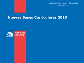 Unidad de Curriculum y Evaluación
Junio de 2013

Nuevas Bases Curriculares 2013

 